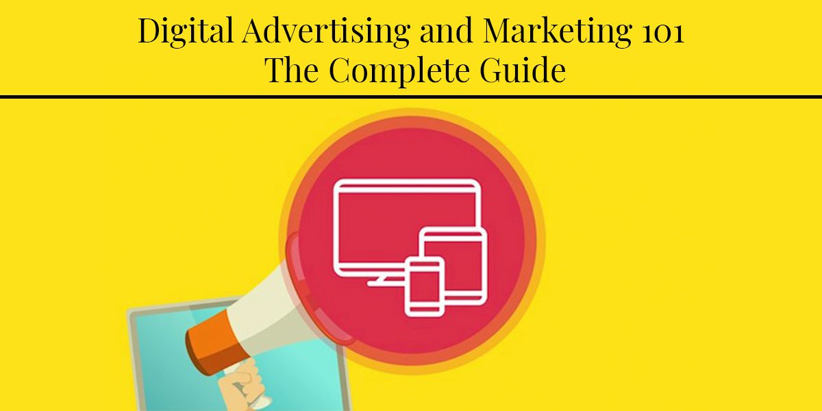 Digital Advertising and Marketing 101: The Complete Guide